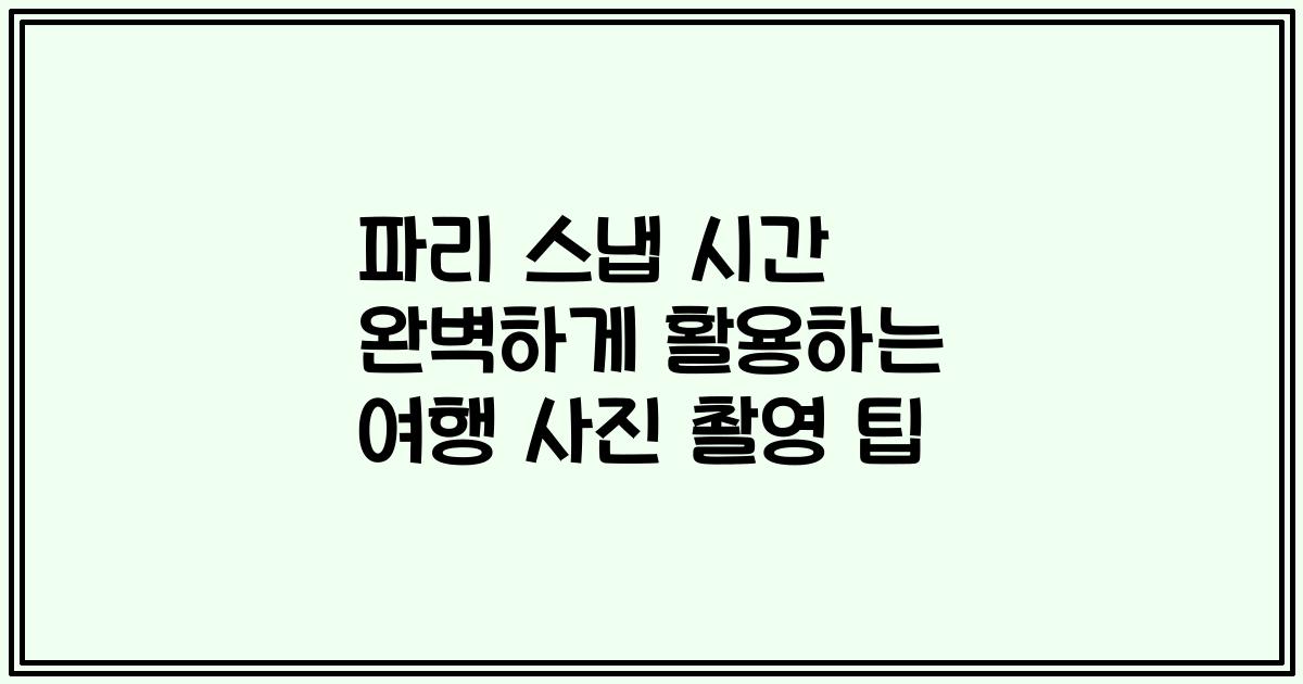 파리 스냅 시간 완벽하게 활용하는 여행 사진 촬영 팁