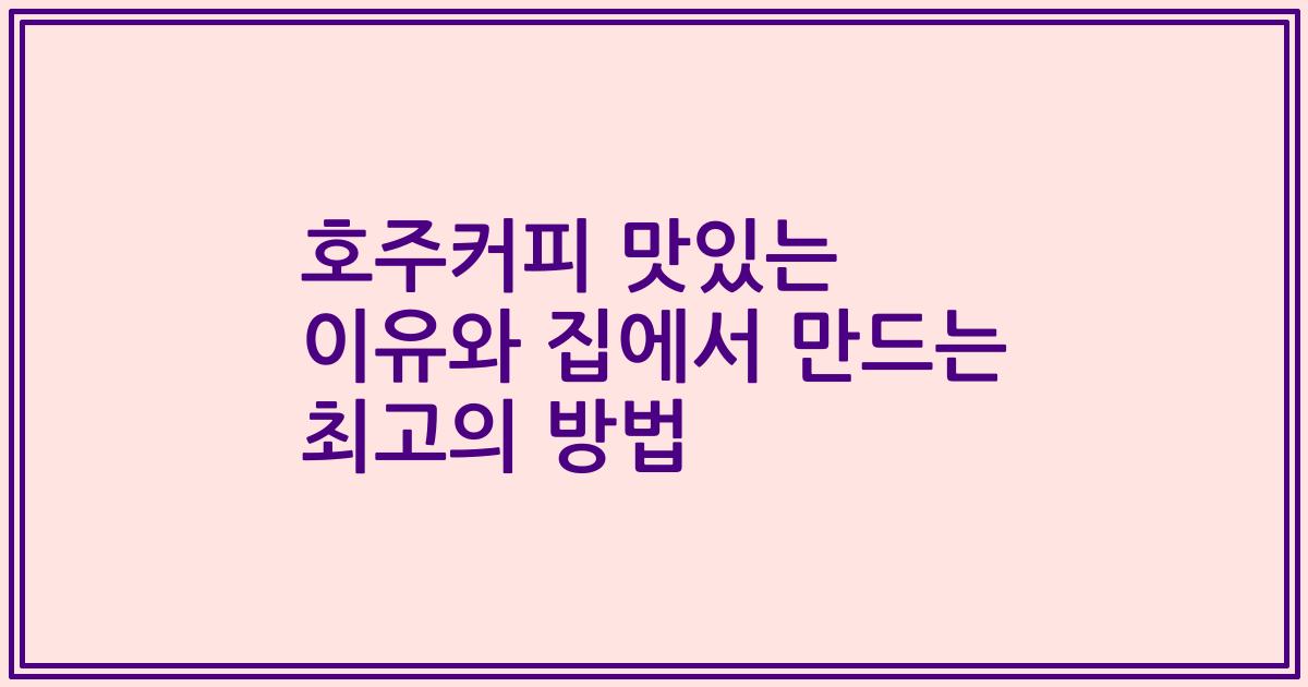 호주커피 맛있는 이유와 집에서 만드는 최고의 방법