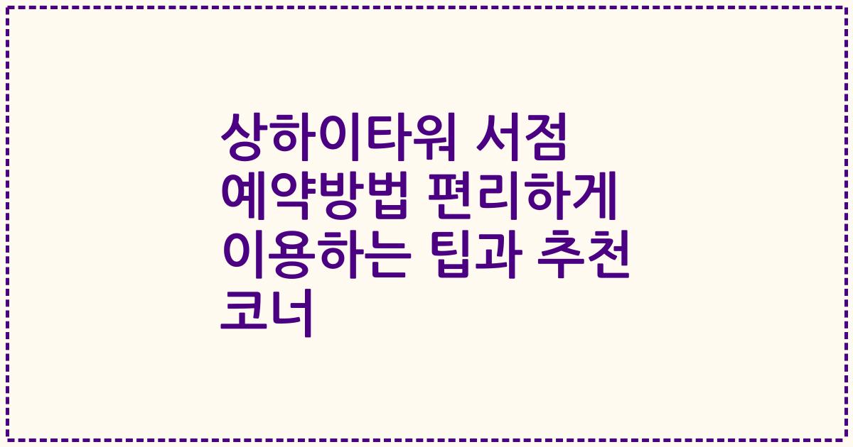 상하이타워 서점 예약방법 편리하게 이용하는 팁과 추천 코너