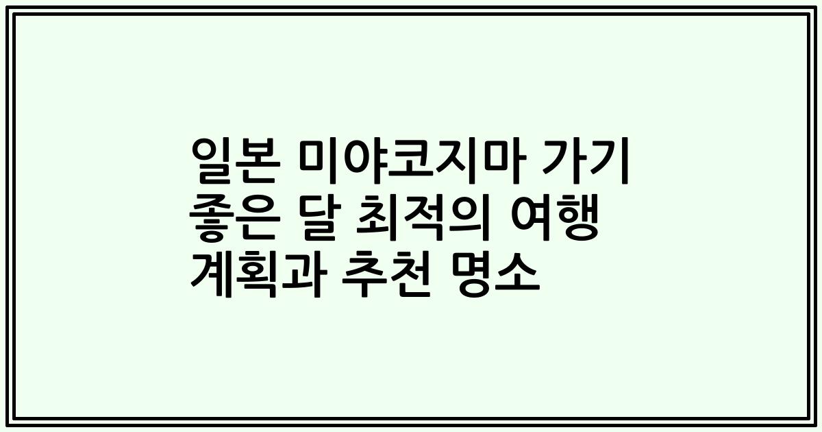 일본 미야코지마 가기 좋은 달 최적의 여행 계획과 추천 명소