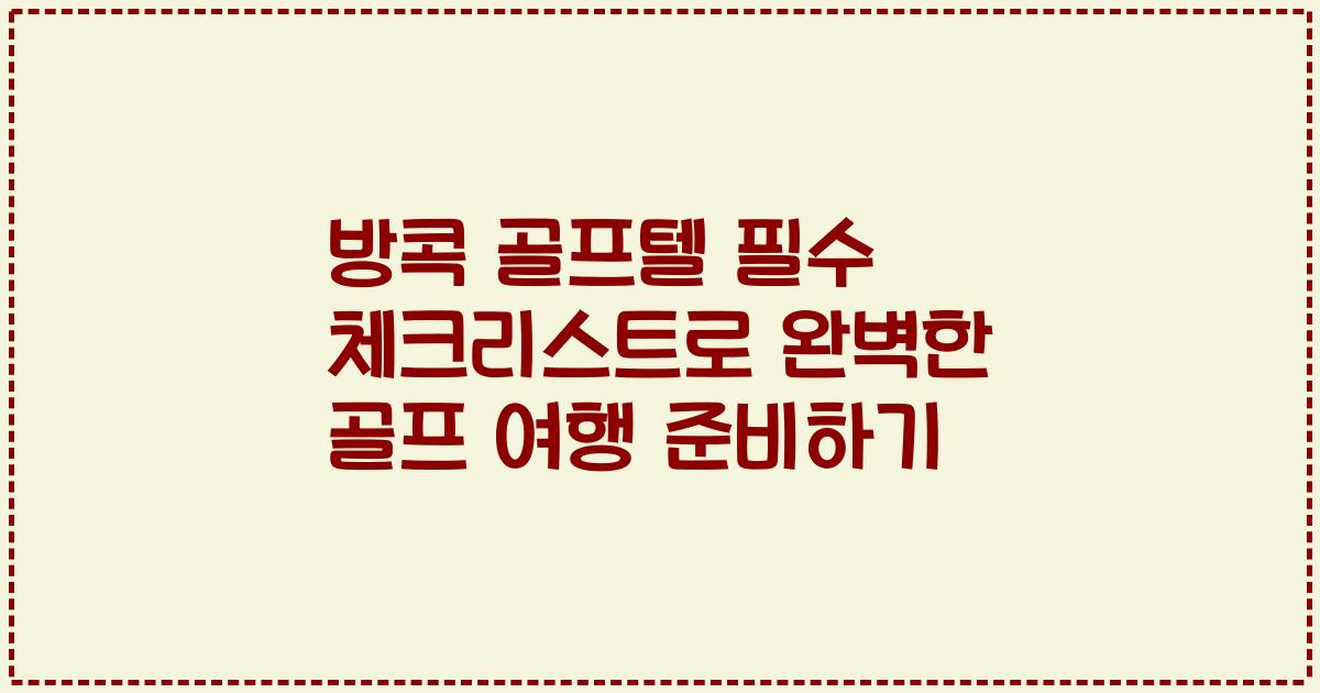 방콕 골프텔 필수 체크리스트로 완벽한 골프 여행 준비하기