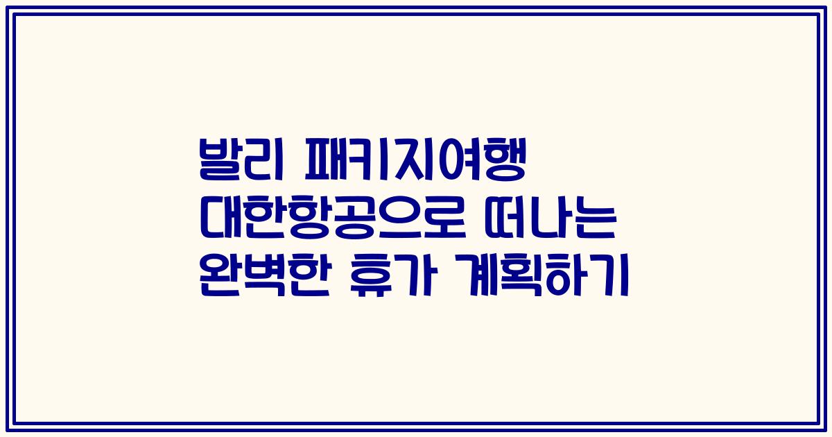 발리 패키지여행 대한항공으로 떠나는 완벽한 휴가 계획하기