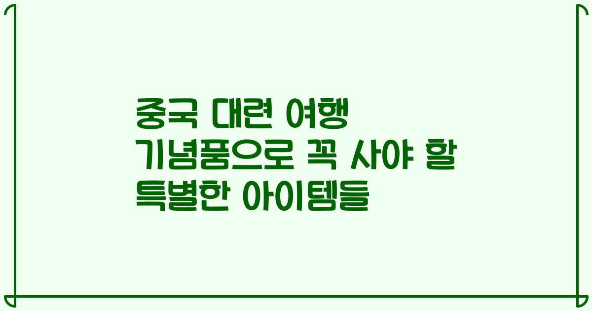 중국 대련 여행 기념품으로 꼭 사야 할 특별한 아이템들