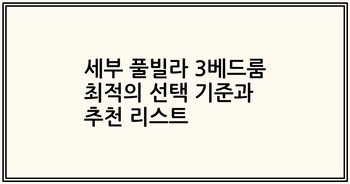 세부 풀빌라 3베드룸 최적의 선택 기준과 추천 리스트