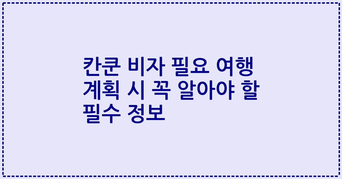 칸쿤 비자 필요 여행 계획 시 꼭 알아야 할 필수 정보