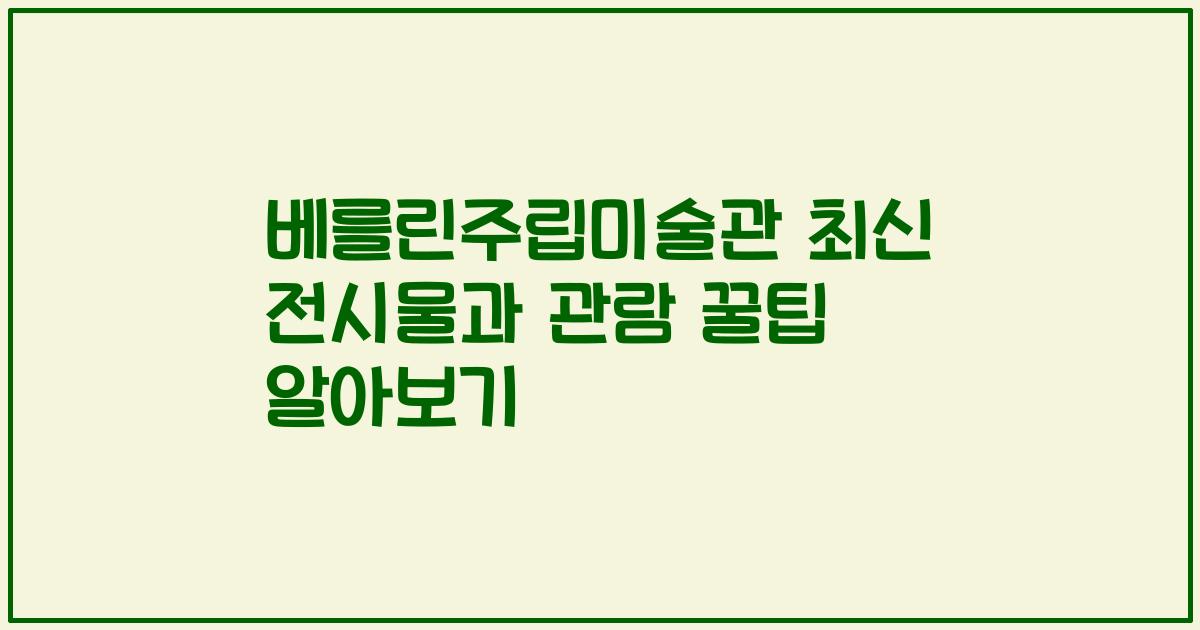 베를린주립미술관 최신 전시물과 관람 꿀팁 알아보기