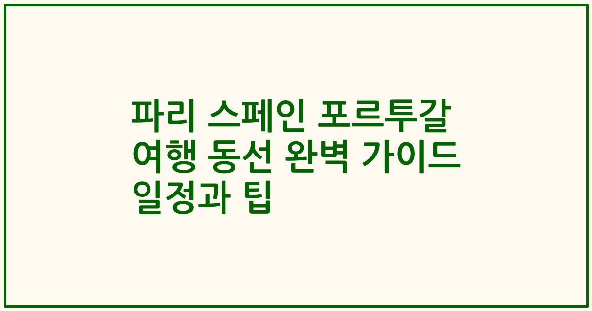 파리 스페인 포르투갈 여행 동선 완벽 가이드 일정과 팁