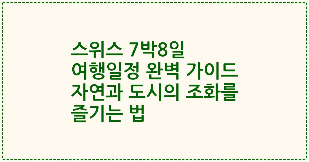 스위스 7박8일 여행일정 완벽 가이드 자연과 도시의 조화를 즐기는 법