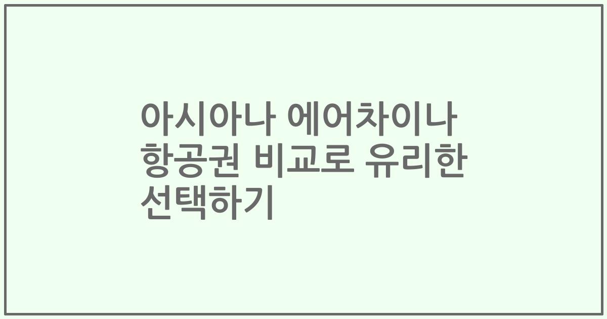 아시아나 에어차이나 항공권 비교로 유리한 선택하기