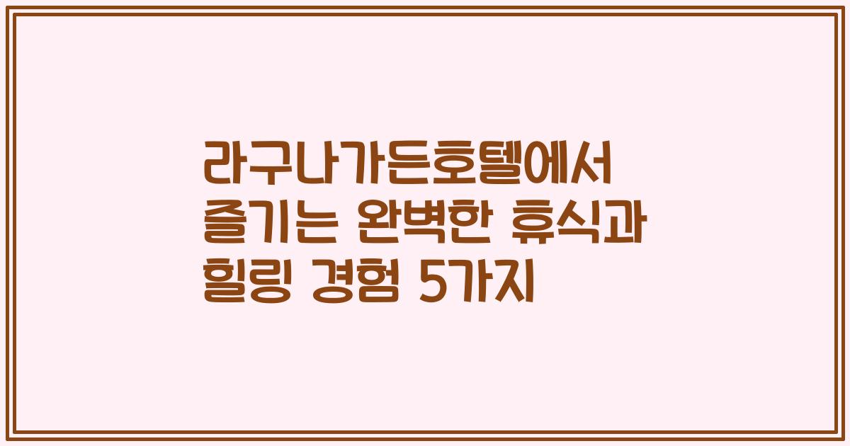 라구나가든호텔에서 즐기는 완벽한 휴식과 힐링 경험 5가지