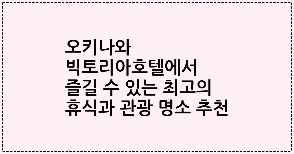 오키나와 빅토리아호텔에서 즐길 수 있는 최고의 휴식과 관광 명소 추천