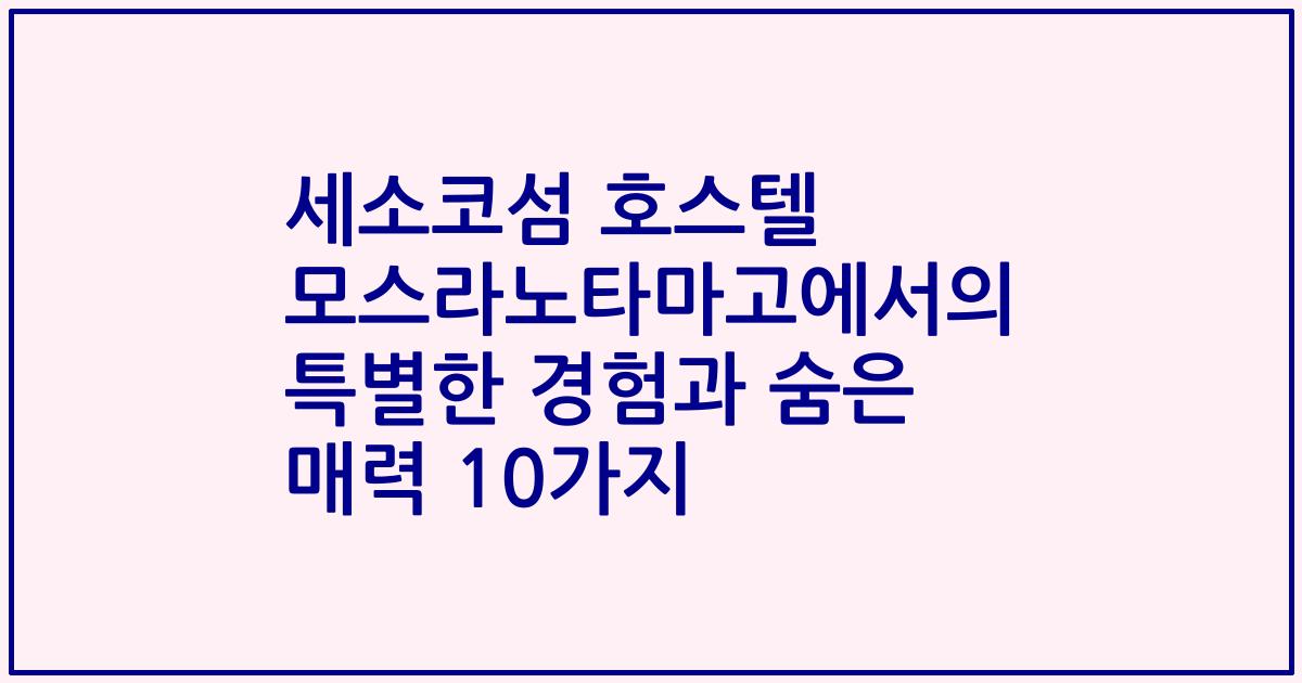 세소코섬 호스텔 모스라노타마고에서의 특별한 경험과 숨은 매력 10가지