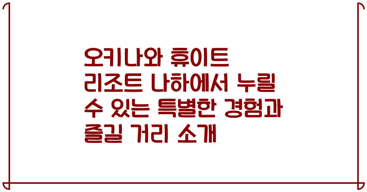오키나와 휴이트 리조트 나하에서 누릴 수 있는 특별한 경험과 즐길 거리 소개