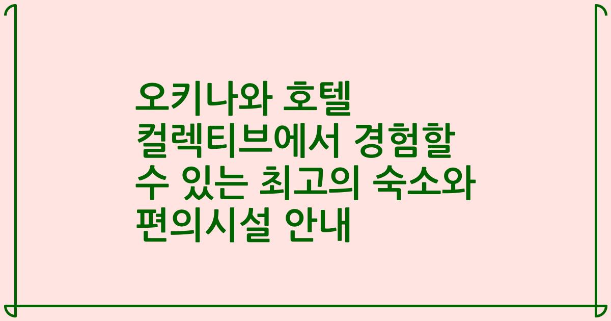 오키나와 호텔 컬렉티브에서 경험할 수 있는 최고의 숙소와 편의시설 안내