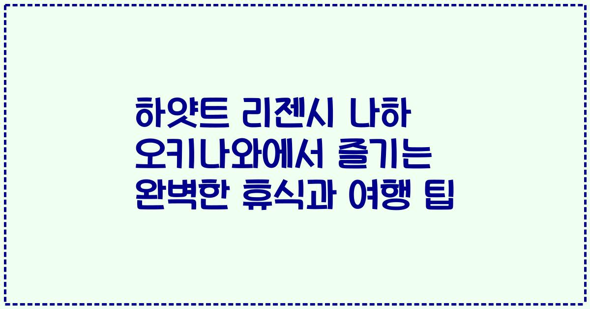 하얏트 리젠시 나하 오키나와에서 즐기는 완벽한 휴식과 여행 팁