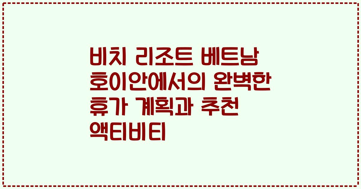 비치 리조트 베트남 호이안에서의 완벽한 휴가 계획과 추천 액티비티