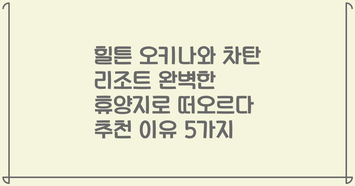 힐튼 오키나와 차탄 리조트 완벽한 휴양지로 떠오르다 추천 이유 5가지