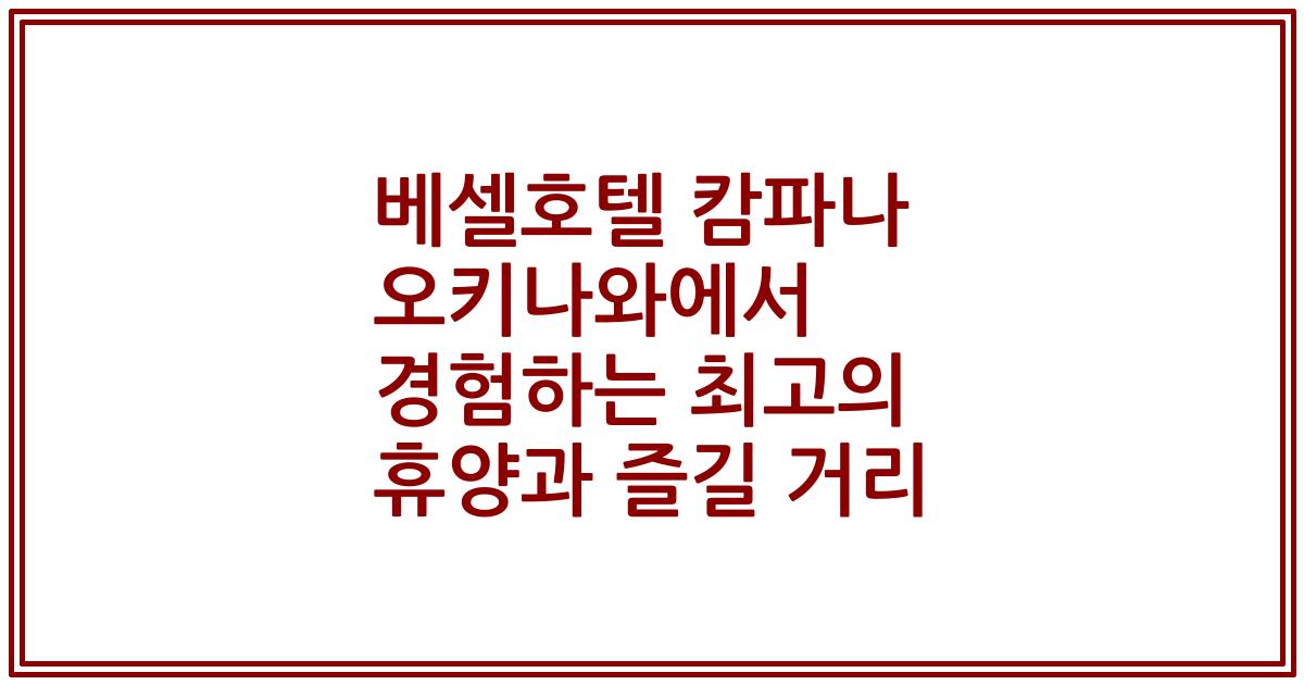 베셀호텔 캄파나 오키나와에서 경험하는 최고의 휴양과 즐길 거리