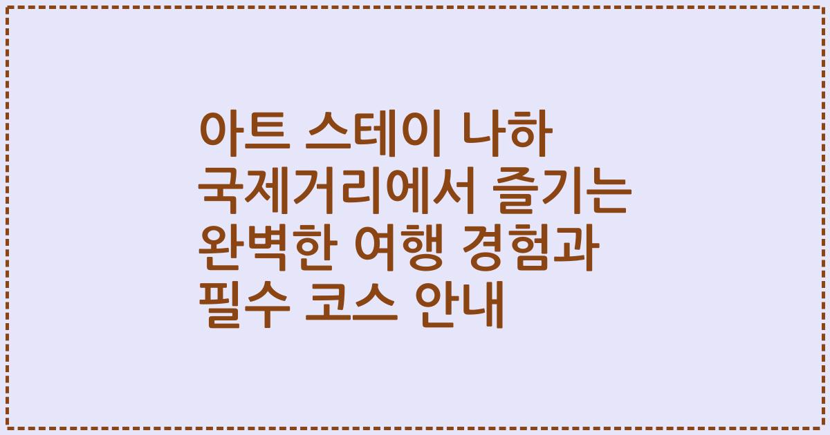 아트 스테이 나하 국제거리에서 즐기는 완벽한 여행 경험과 필수 코스 안내