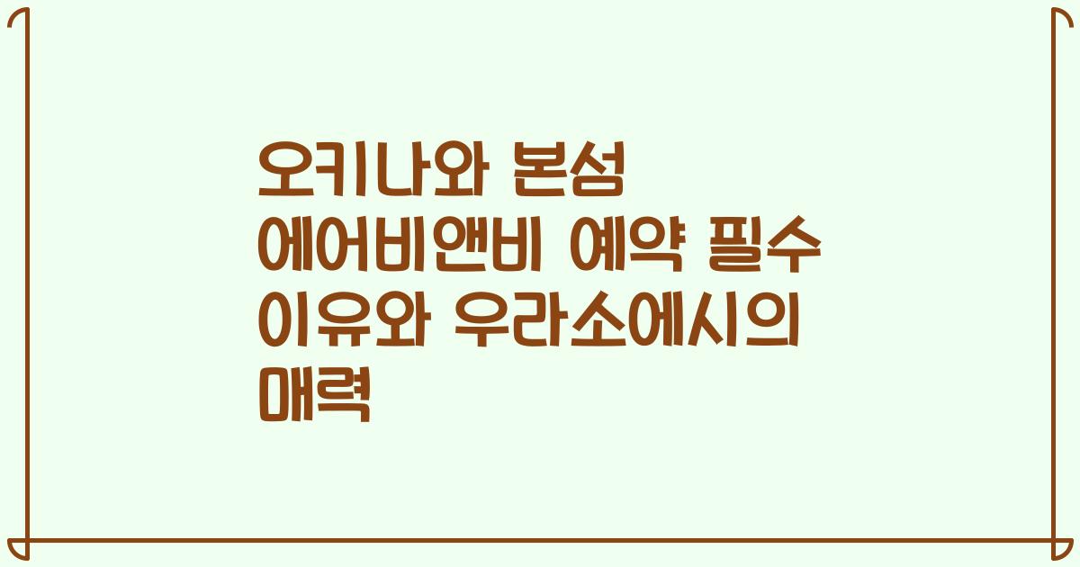 오키나와 본섬 에어비앤비 예약 필수 이유와 우라소에시의 매력