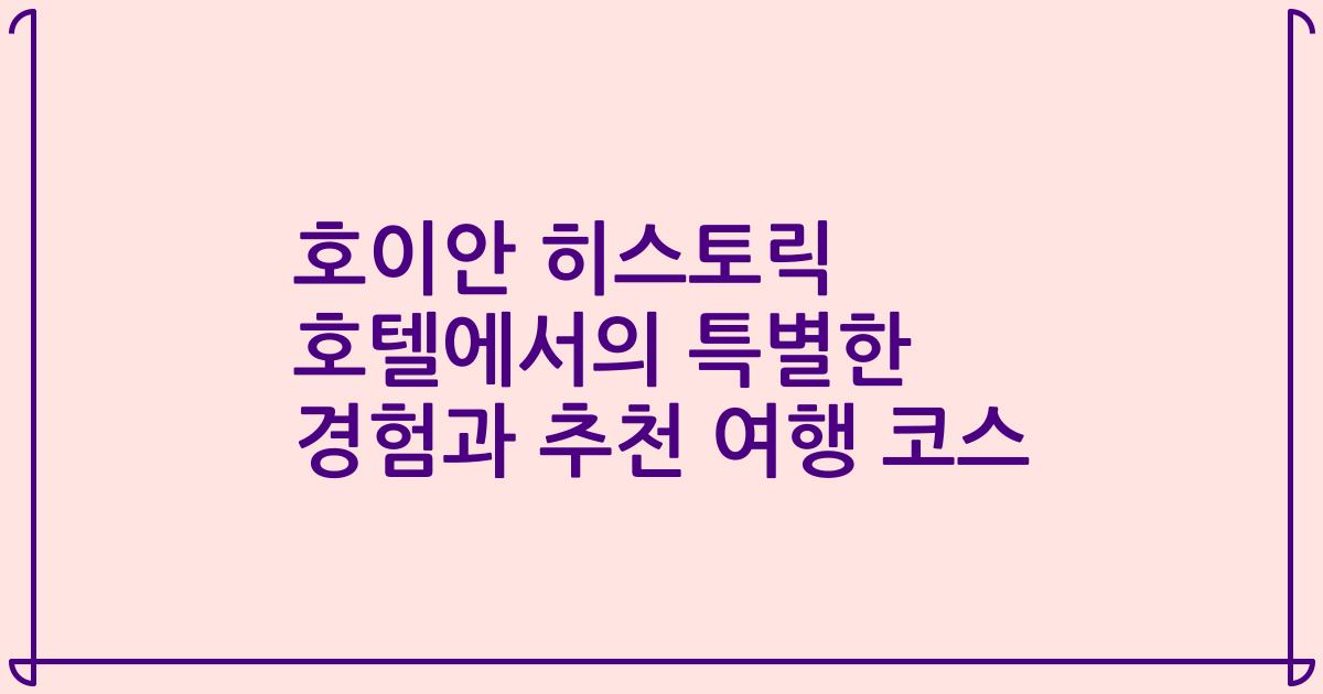 호이안 히스토릭 호텔에서의 특별한 경험과 추천 여행 코스