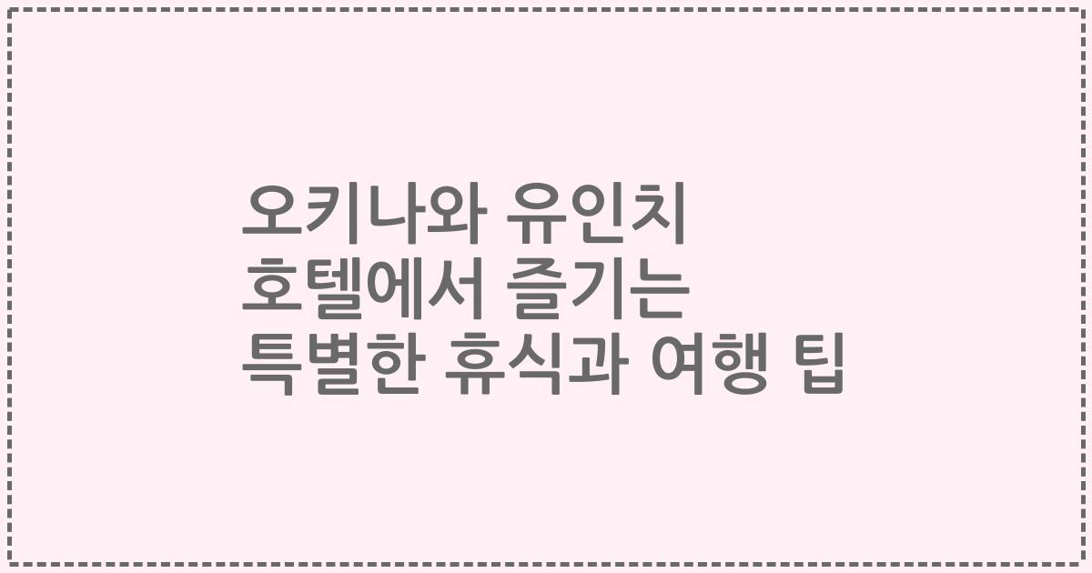 오키나와 유인치 호텔에서 즐기는 특별한 휴식과 여행 팁