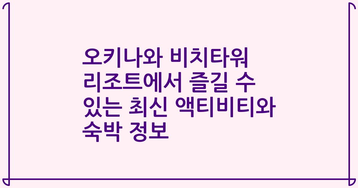 오키나와 비치타워 리조트에서 즐길 수 있는 최신 액티비티와 숙박 정보