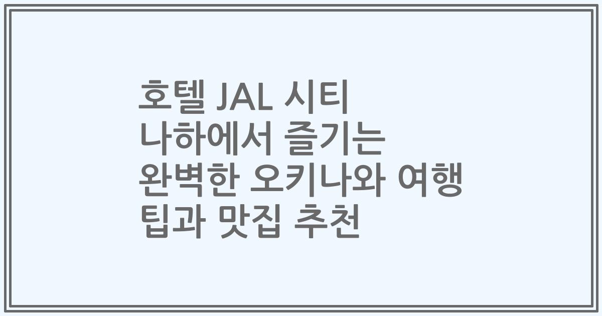호텔 JAL 시티 나하에서 즐기는 완벽한 오키나와 여행 팁과 맛집 추천