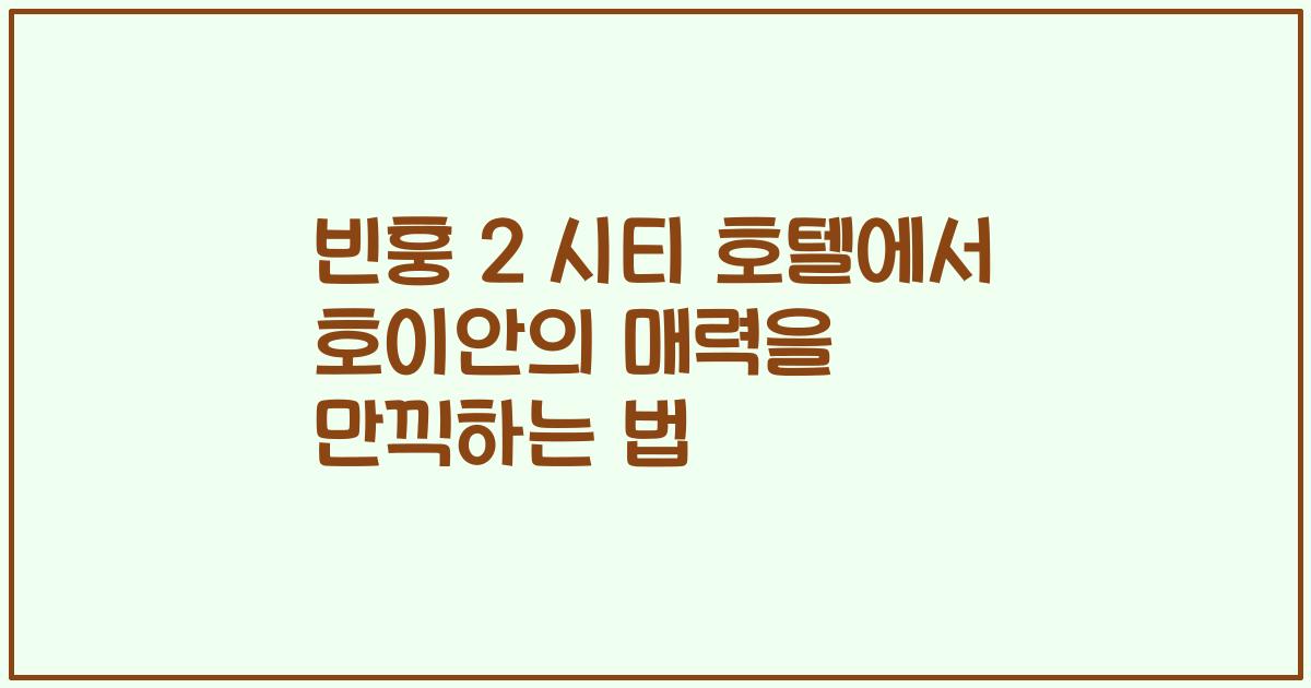 빈훙 2 시티 호텔에서 호이안의 매력을 만끽하는 법