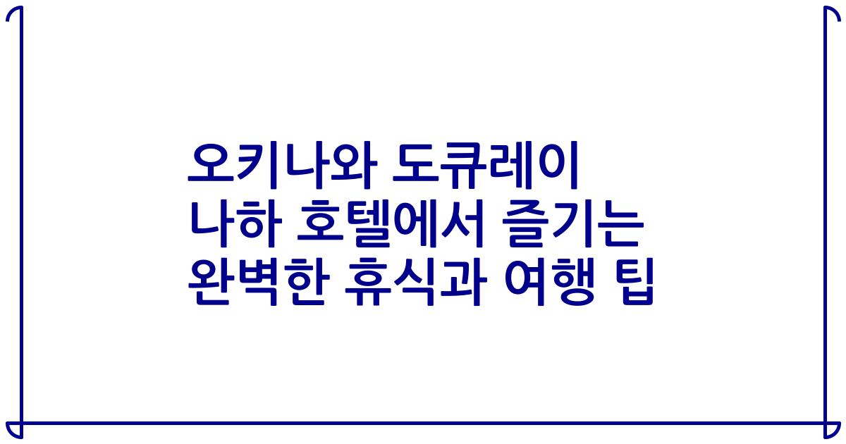 오키나와 도큐레이 나하 호텔에서 즐기는 완벽한 휴식과 여행 팁