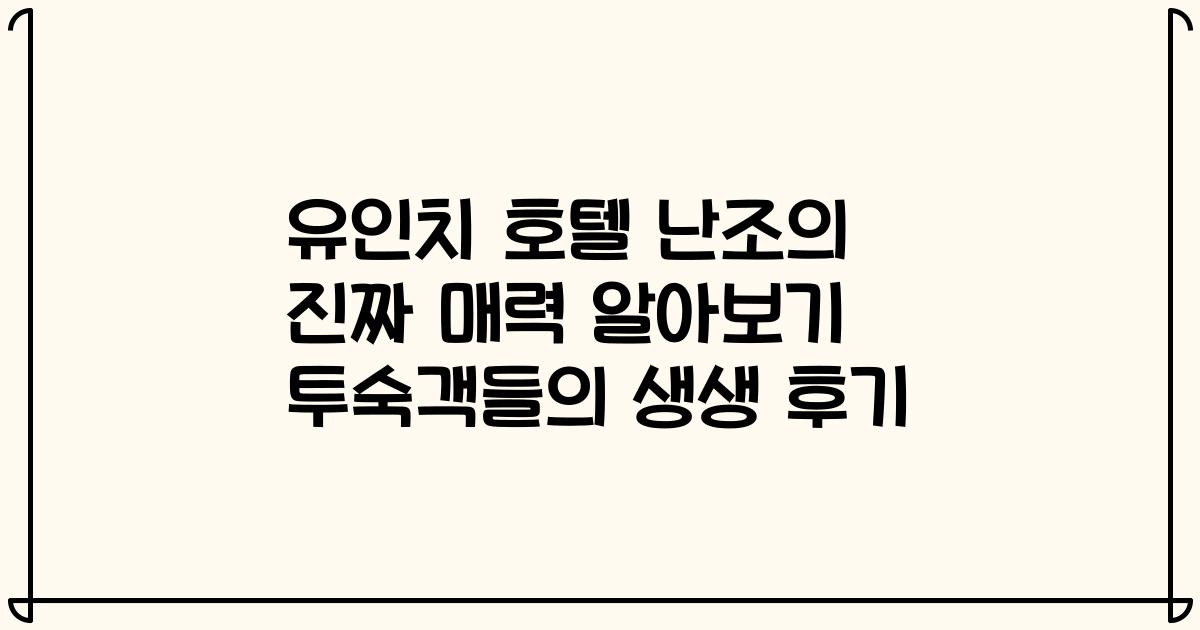 유인치 호텔 난조의 진짜 매력 알아보기 투숙객들의 생생 후기