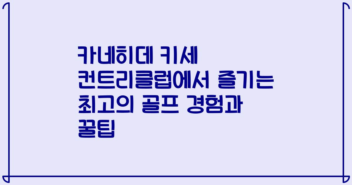 카네히데 키세 컨트리클럽에서 즐기는 최고의 골프 경험과 꿀팁
