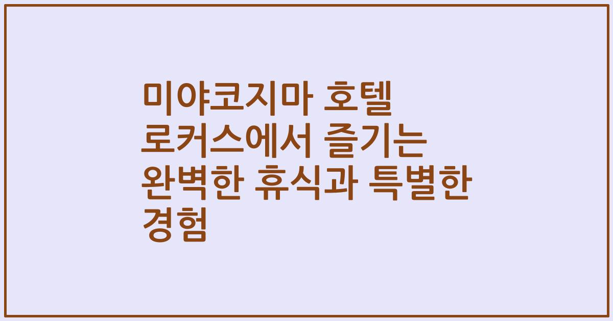 미야코지마 호텔 로커스에서 즐기는 완벽한 휴식과 특별한 경험