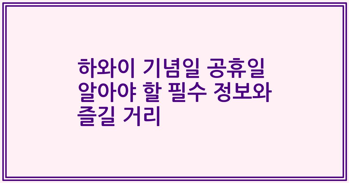 하와이 기념일 공휴일 알아야 할 필수 정보와 즐길 거리