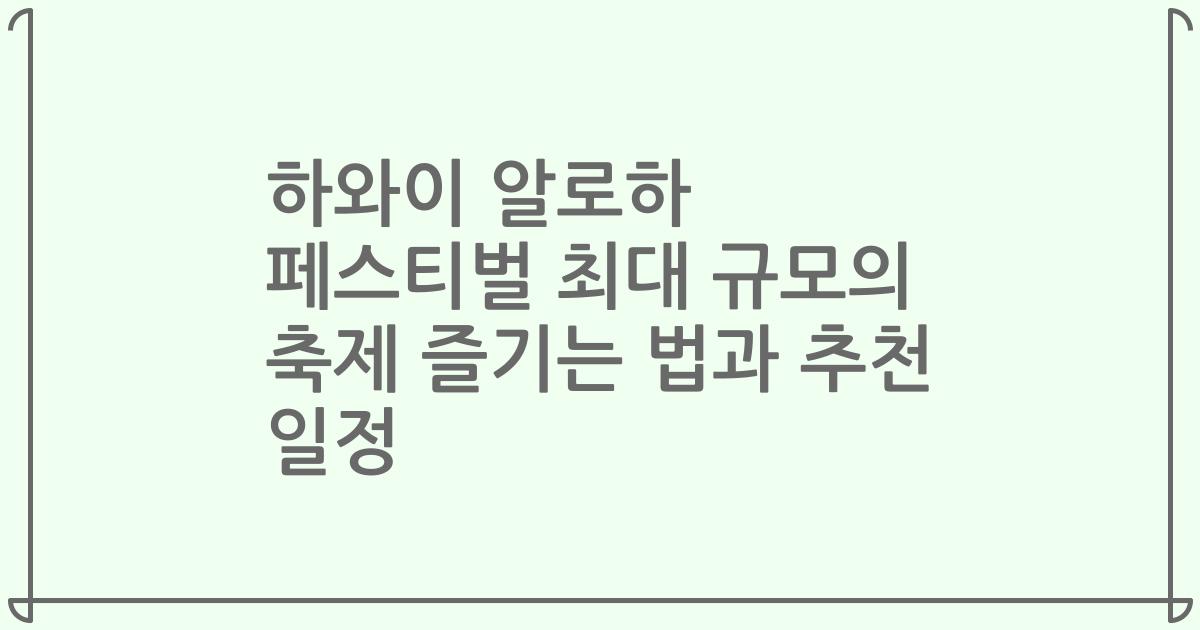 하와이 알로하 페스티벌 최대 규모의 축제 즐기는 법과 추천 일정