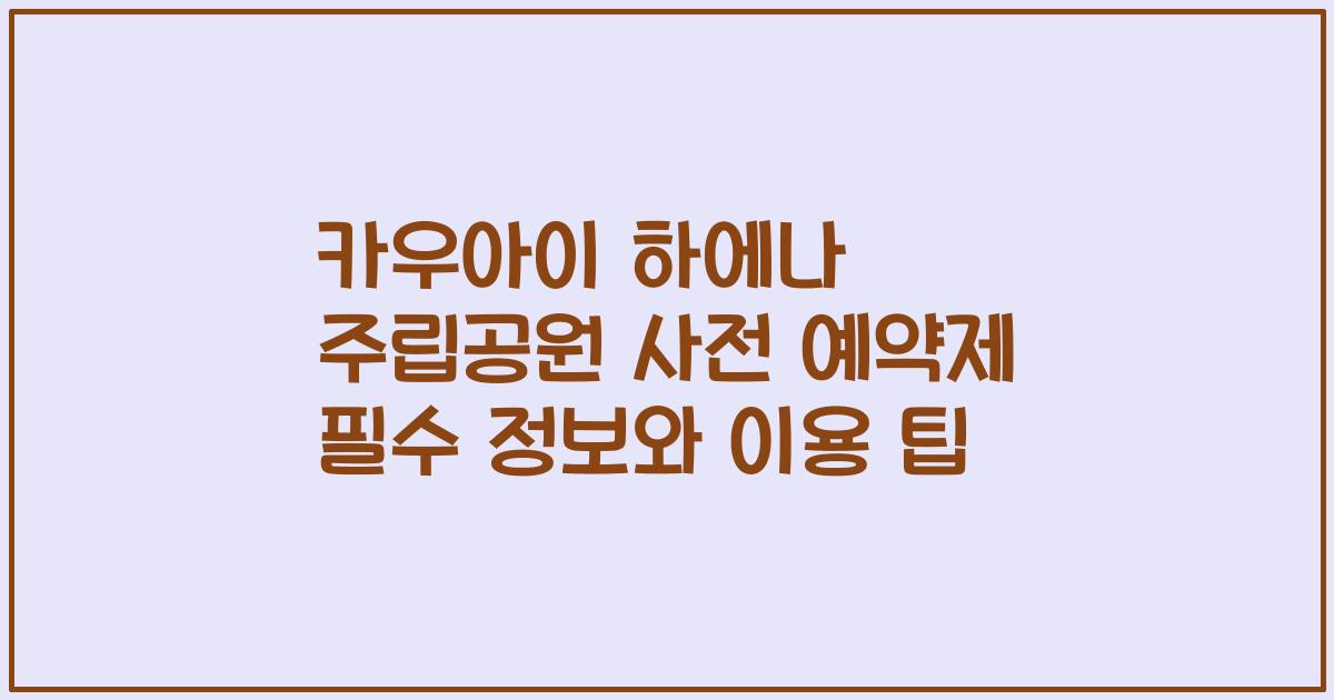 카우아이 하에나 주립공원 사전 예약제 필수 정보와 이용 팁