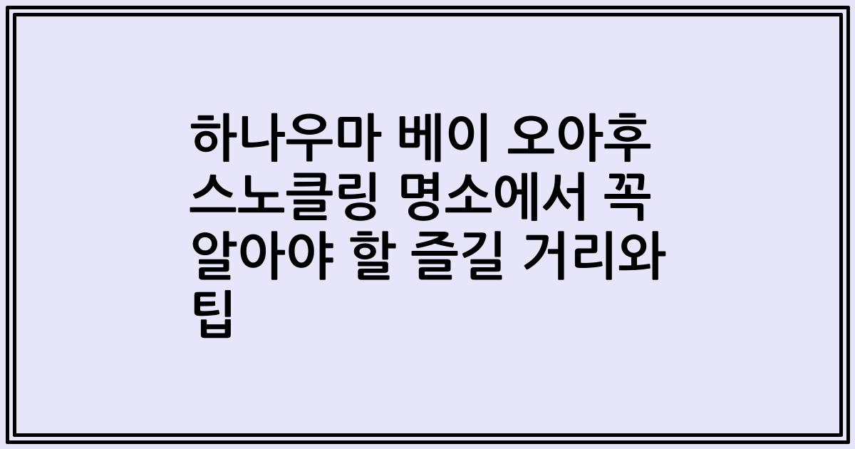 하나우마 베이 오아후 스노클링 명소에서 꼭 알아야 할 즐길 거리와 팁