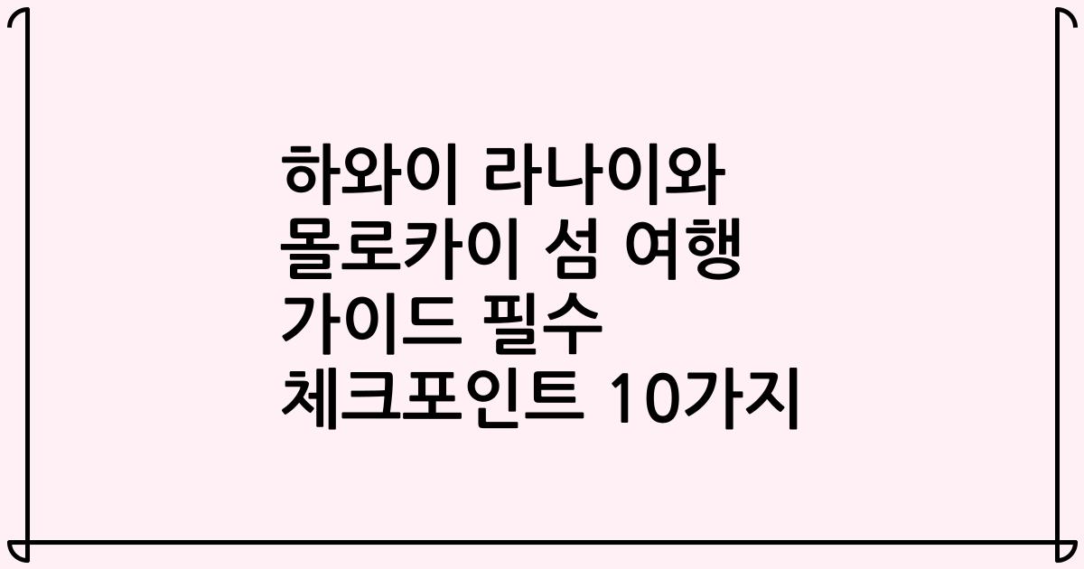 하와이 라나이와 몰로카이 섬 여행 가이드 필수 체크포인트 10가지