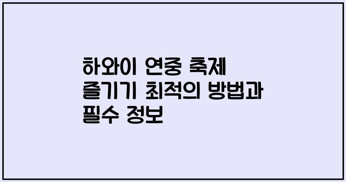 하와이 연중 축제 즐기기 최적의 방법과 필수 정보