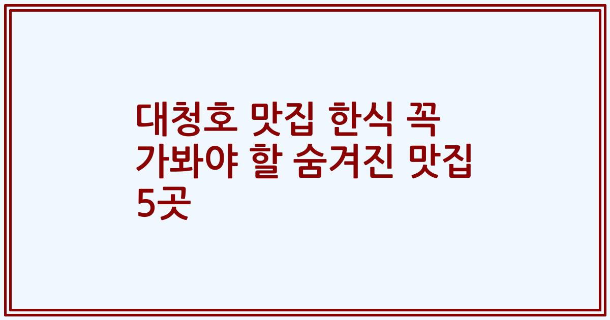 대청호 맛집 한식 꼭 가봐야 할 숨겨진 맛집 5곳