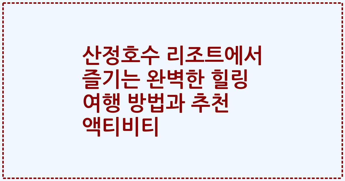 산정호수 리조트에서 즐기는 완벽한 힐링 여행 방법과 추천 액티비티