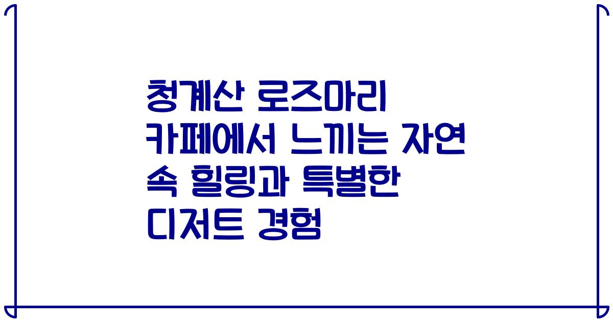 청계산 로즈마리 카페에서 느끼는 자연 속 힐링과 특별한 디저트 경험