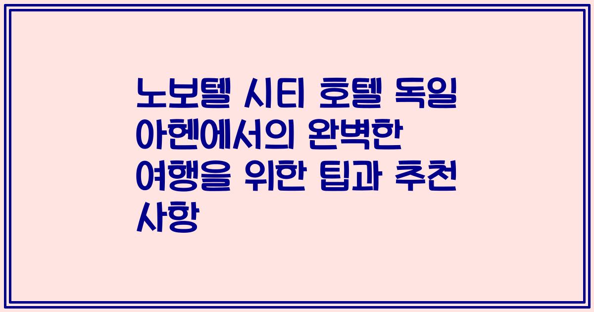 노보텔 시티 호텔 독일 아헨에서의 완벽한 여행을 위한 팁과 추천 사항