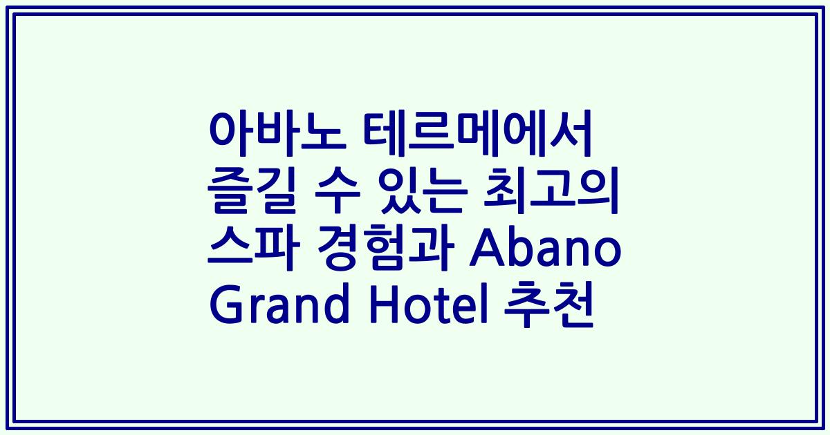 아바노 테르메에서 즐길 수 있는 최고의 스파 경험과 Abano Grand Hotel 추천