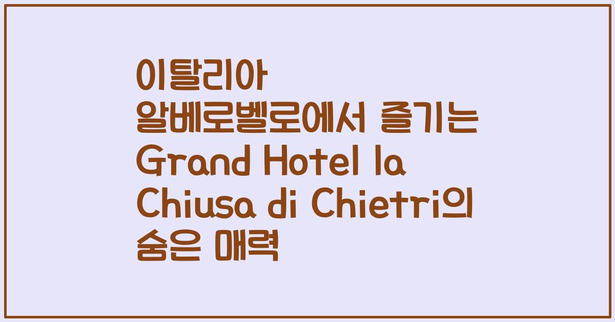 이탈리아 알베로벨로에서 즐기는 Grand Hotel la Chiusa di Chietri의 숨은 매력