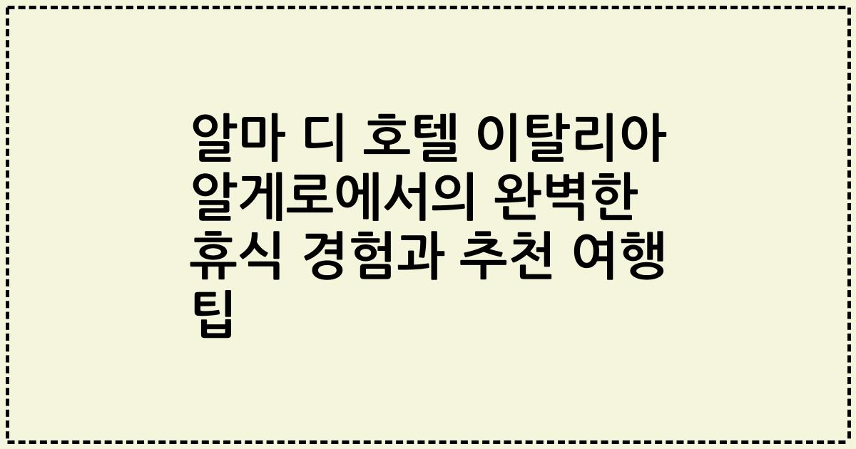 알마 디 호텔 이탈리아 알게로에서의 완벽한 휴식 경험과 추천 여행 팁