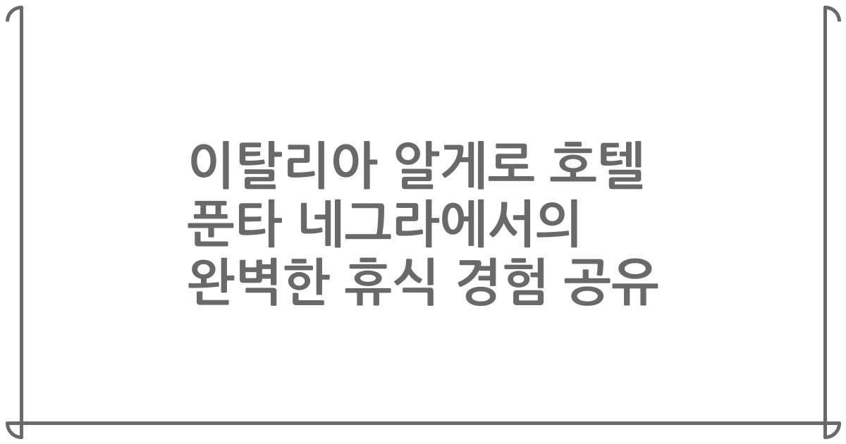 이탈리아 알게로 호텔 푼타 네그라에서의 완벽한 휴식 경험 공유