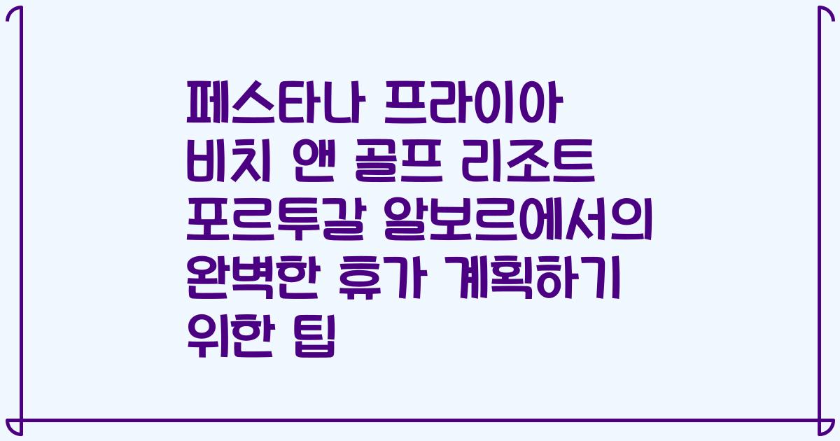 페스타나 프라이아 비치 앤 골프 리조트 포르투갈 알보르에서의 완벽한 휴가 계획하기 위한 팁