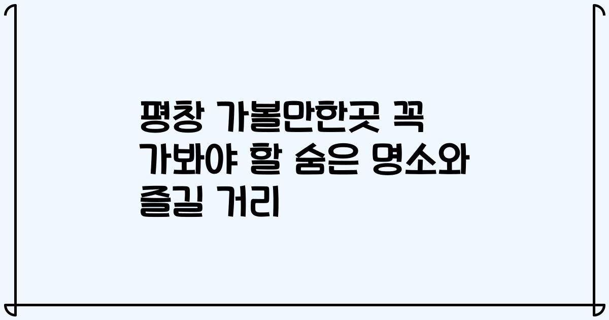 평창 가볼만한곳 꼭 가봐야 할 숨은 명소와 즐길 거리