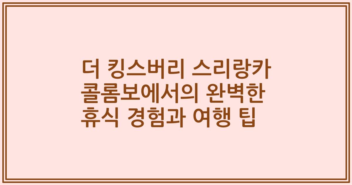 더 킹스버리 스리랑카 콜롬보에서의 완벽한 휴식 경험과 여행 팁